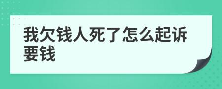 我欠钱人死了怎么起诉要钱