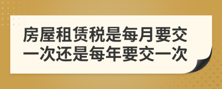 房屋租赁税是每月要交一次还是每年要交一次