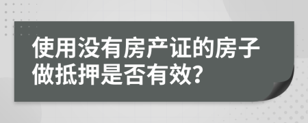 使用没有房产证的房子做抵押是否有效？