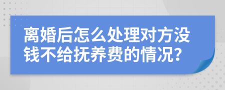 离婚后怎么处理对方没钱不给抚养费的情况？