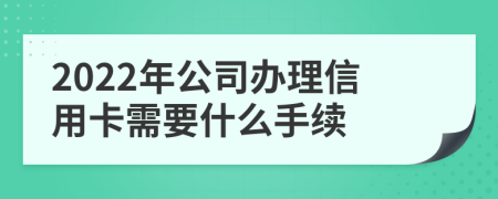 2022年公司办理信用卡需要什么手续