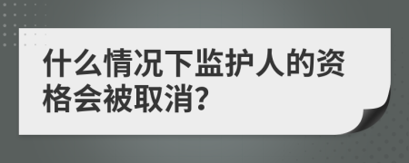 什么情况下监护人的资格会被取消？