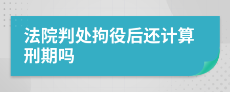 法院判处拘役后还计算刑期吗