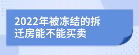 2022年被冻结的拆迁房能不能买卖