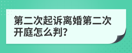 第二次起诉离婚第二次开庭怎么判？