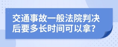 交通事故一般法院判决后要多长时间可以拿？