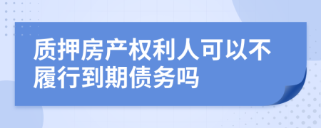 质押房产权利人可以不履行到期债务吗