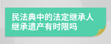 民法典中的法定继承人继承遗产有时限吗