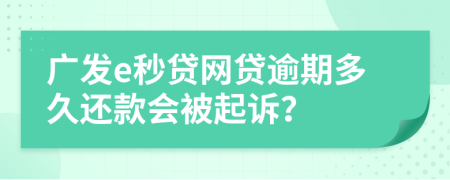 广发e秒贷网贷逾期多久还款会被起诉？