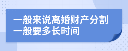 一般来说离婚财产分割一般要多长时间