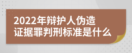 2022年辩护人伪造证据罪判刑标准是什么