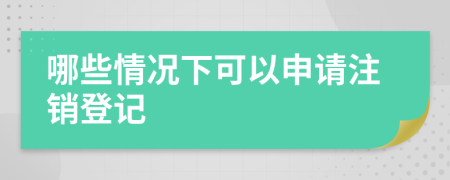 哪些情况下可以申请注销登记