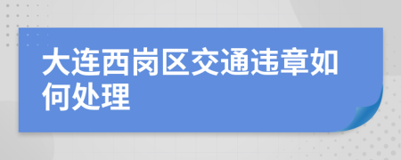 大连西岗区交通违章如何处理