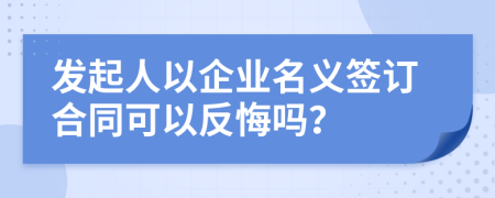 发起人以企业名义签订合同可以反悔吗？