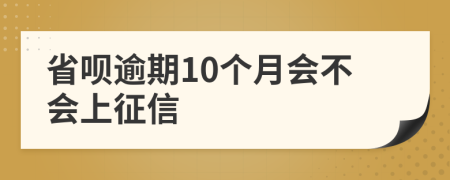 省呗逾期10个月会不会上征信