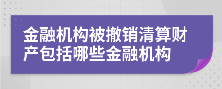 金融机构被撤销清算财产包括哪些金融机构