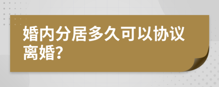 婚内分居多久可以协议离婚？