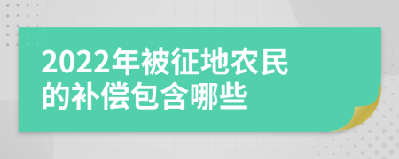 2022年被征地农民的补偿包含哪些