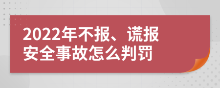 2022年不报、谎报安全事故怎么判罚