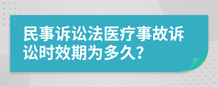 民事诉讼法医疗事故诉讼时效期为多久？