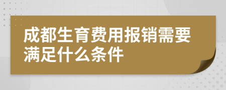 成都生育费用报销需要满足什么条件