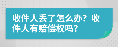 收件人丢了怎么办？收件人有赔偿权吗？