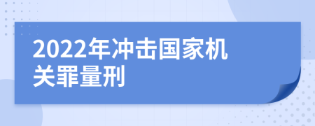 2022年冲击国家机关罪量刑