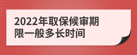 2022年取保候审期限一般多长时间