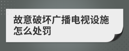 故意破坏广播电视设施怎么处罚