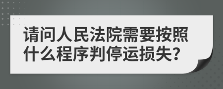 请问人民法院需要按照什么程序判停运损失？