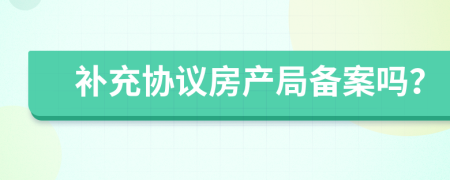 补充协议房产局备案吗？