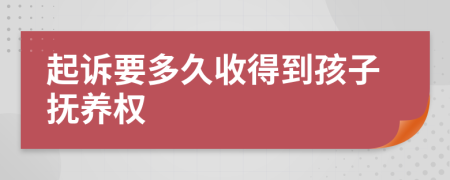 起诉要多久收得到孩子抚养权