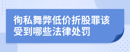 徇私舞弊低价折股罪该受到哪些法律处罚