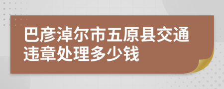 巴彦淖尔市五原县交通违章处理多少钱