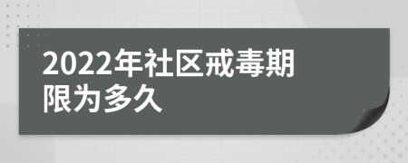 2022年社区戒毒期限为多久