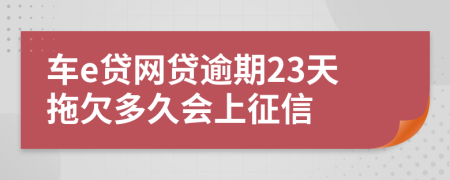 车e贷网贷逾期23天拖欠多久会上征信