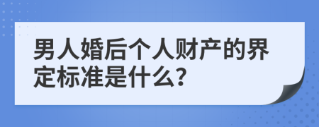 男人婚后个人财产的界定标准是什么？