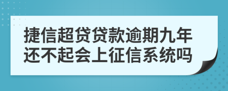 捷信超贷贷款逾期九年还不起会上征信系统吗