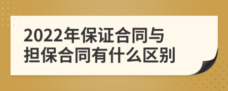 2022年保证合同与担保合同有什么区别