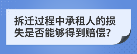 拆迁过程中承租人的损失是否能够得到赔偿？