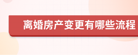 离婚房产变更有哪些流程