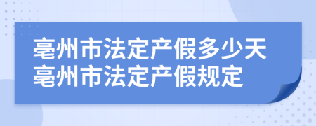 亳州市法定产假多少天亳州市法定产假规定