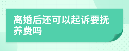 离婚后还可以起诉要抚养费吗