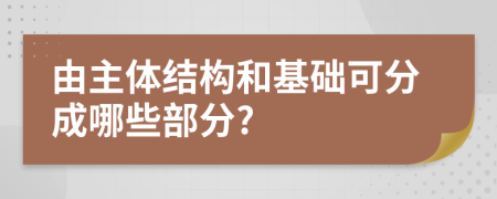 由主体结构和基础可分成哪些部分?