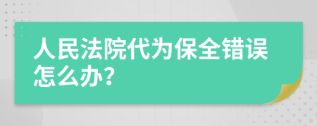 人民法院代为保全错误怎么办？