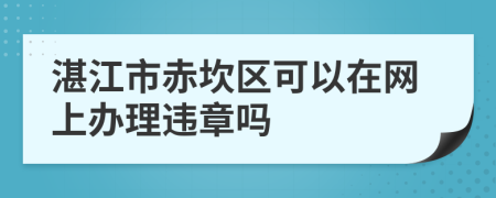 湛江市赤坎区可以在网上办理违章吗