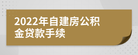 2022年自建房公积金贷款手续