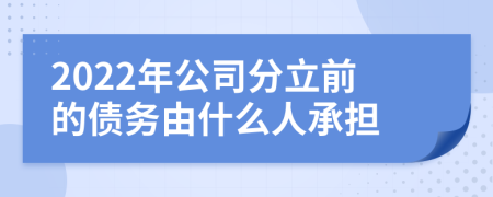 2022年公司分立前的债务由什么人承担