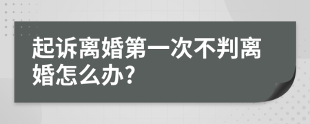 起诉离婚第一次不判离婚怎么办?