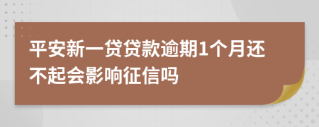平安新一贷贷款逾期1个月还不起会影响征信吗